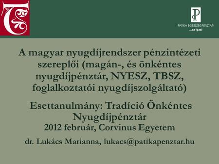 Dr. Lukács Marianna, lukacs@patikapenztar.hu A magyar nyugdíjrendszer pénzintézeti szereplői (magán-, és önkéntes nyugdíjpénztár, NYESZ, TBSZ, foglalkoztatói.