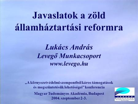 Javaslatok a zöld államháztartási reformra Lukács András Levegő Munkacsoport www.levego.hu „A környezetvédelmi szempontból káros támogatások és megszüntetésük.