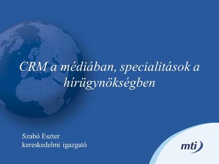 CRM a médiában, specialitások a hírügynökségben Szabó Eszter kereskedelmi igazgató.