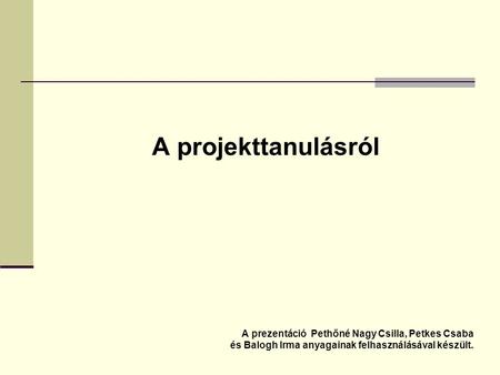 A projekttanulásról A prezentáció Pethőné Nagy Csilla, Petkes Csaba