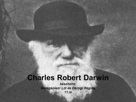 Charles Robert Darwin készítette: Beregszászi Lili és Dorogi Regina 11