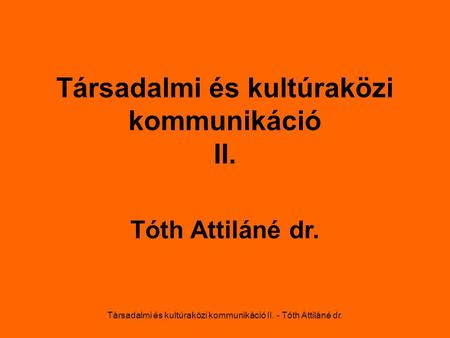 Társadalmi és kultúraközi kommunikáció II. - Tóth Attiláné dr. Társadalmi és kultúraközi kommunikáció II. Tóth Attiláné dr.