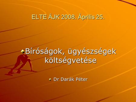 ELTE ÁJK 2008. Április 25. Bíróságok, ügyészségek költségvetése Dr Darák Péter.