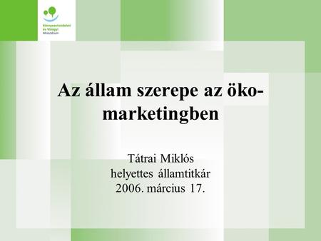 Az állam szerepe az öko- marketingben Tátrai Miklós helyettes államtitkár 2006. március 17.