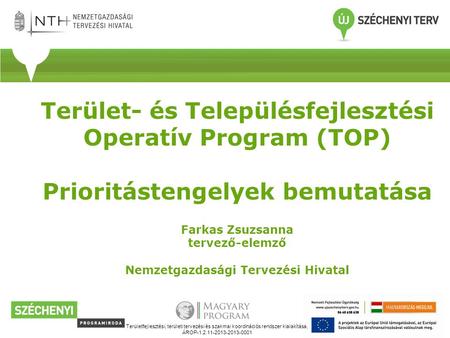 Terület- és Településfejlesztési Operatív Program (TOP) Prioritástengelyek bemutatása Farkas Zsuzsanna tervező-elemző Nemzetgazdasági Tervezési Hivatal.