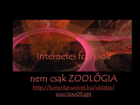 Internetes források nem csak ZOOLÓGIA  zoo/zoo03.ppt