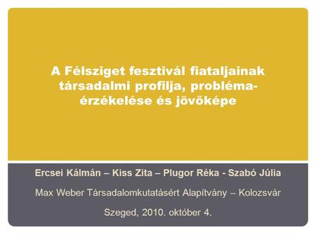 A Félsziget fesztivál fiataljainak társadalmi profilja, probléma- érzékelése és jövőképe Ercsei Kálmán – Kiss Zita – Plugor Réka - Szabó Júlia Max Weber.