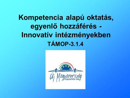 Kompetencia alapú oktatás, egyenlő hozzáférés - Innovatív intézményekben TÁMOP-3.1.4.
