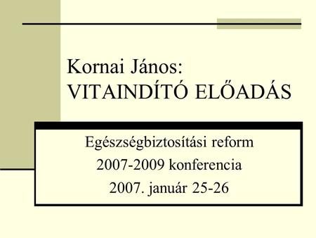Kornai János: VITAINDÍTÓ ELŐADÁS Egészségbiztosítási reform 2007-2009 konferencia 2007. január 25-26.