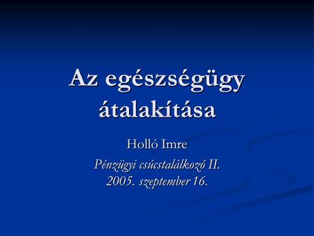Az egészségügy átalakítása Holló Imre Pénzügyi csúcstalálkozó II. 2005. szeptember 16.