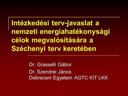 Intézkedési terv-javaslat a nemzeti energiahatékonysági célok megvalósítására a Széchenyi terv keretében Dr. Grasselli Gábor Dr. Szendrei János Debreceni.