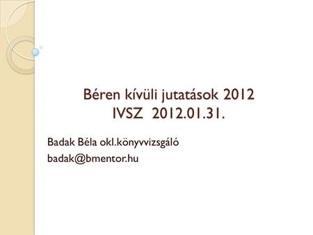 Béren kívüli jutatások 2012 IVSZ 2012.01.31. Badak Béla okl.könyvvizsgáló