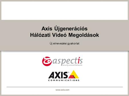 Www.axis.com Axis Újgenerációs Hálózati Videó Megoldások Új elnevezési gyakorlat.