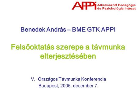Benedek András – BME GTK APPI Felsőoktatás szerepe a távmunka elterjesztésében V. Országos Távmunka Konferencia Budapest, 2006. december 7.