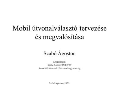 Szabó Ágoston, 2003. Mobil útvonalválasztó tervezése és megvalósítása Szabó Ágoston Konzulensek: Szabó Róbert, BME TTT Rónai Miklós Aurél, Ericsson Magyarország.