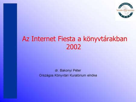 Az Internet Fiesta a könyvtárakban 2002 dr. Bakonyi Péter Országos Könyvtári Kuratórium elnöke.