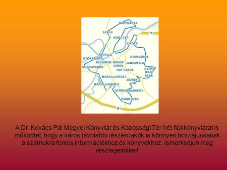 A Dr. Kovács Pál Megyei Könyvtár és Közösségi Tér hét fiókkönyvtárat is működtet, hogy a város távolabbi részén lakók is könnyen hozzájussanak a számukra.