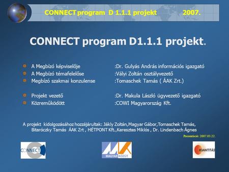 CONNECT program D 1.1.1 projekt 2007. CONNECT program D1.1.1 projekt. A Megbízó képviselője :Dr. Gulyás András információs igazgató A Megbízó témafelelőse:Vályi.