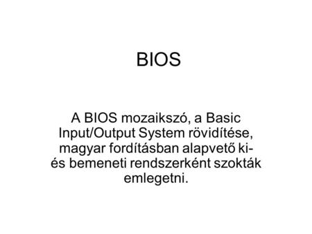 BIOS A BIOS mozaikszó, a Basic Input/Output System rövidítése, magyar fordításban alapvető ki- és bemeneti rendszerként szokták emlegetni.