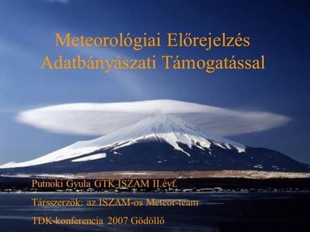 Meteorológiai Előrejelzés Adatbányászati Támogatással Putnoki Gyula GTK ISZAM II.évf. Társszerzők: az ISZAM-os Meteor-team TDK-konferencia 2007 Gödöllő.