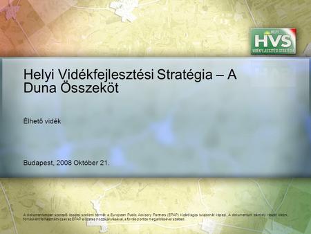 Budapest, 2008 Október 21. Helyi Vidékfejlesztési Stratégia – A Duna Összeköt A dokumentumban szereplő összes szellemi termék a European Public Advisory.