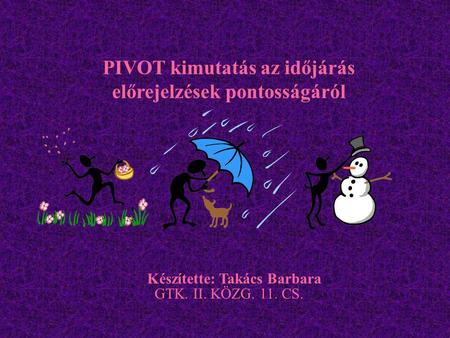 PIVOT kimutatás az időjárás előrejelzések pontosságáról Készítette: Takács Barbara GTK. II. KÖZG. 11. CS.
