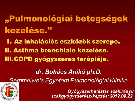„Pulmonológiai betegségek kezelése.” I. Az inhalációs eszközök szerepe. II. Asthma bronchiale kezelése. III.COPD gyógyszeres terápiája. dr. Bohács Anikó.