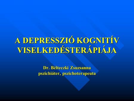 A DEPRESSZIÓ KOGNITÍV VISELKEDÉSTERÁPIÁJA Dr