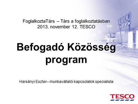 FoglalkoztaTárs – Társ a foglalkoztatásban 2013. november 12. TESCO Befogadó Közösség program Harsányi Eszter– munkavállalói kapcsolatok specialista.