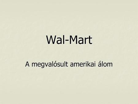 Wal-Mart A megvalósult amerikai álom. Samuel Walton  1940-ben diplomázott a Missouri Egyetem kereskedelem szakán, majd gyakornok a Penney áruháznál;