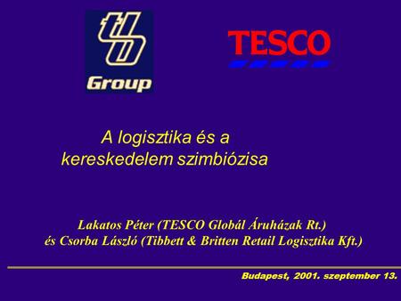 Budapest, 2001. szeptember 13. A logisztika és a kereskedelem szimbiózisa Lakatos Péter (TESCO Globál Áruházak Rt.) és Csorba László (Tibbett & Britten.