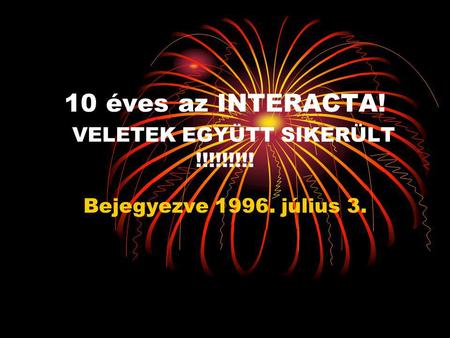 10 éves az INTERACTA! VELETEK EGYÜTT SIKERÜLT !!!!!!!!! Bejegyezve 1996. július 3.