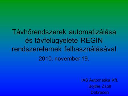 Távhőrendszerek automatizálása és távfelügyelete REGIN rendszerelemek felhasználásával 2010. november 19. IAS Automatika Kft. Böjthe Zsolt Debrecen.