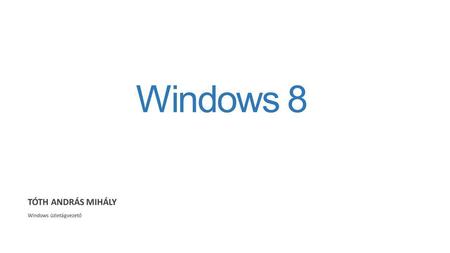 Windows 8 TÓTH ANDRÁS MIHÁLY Windows üzletágvezető.