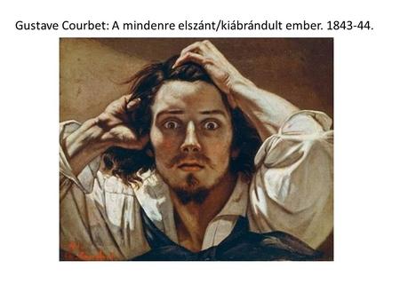 Gustave Courbet: A mindenre elszánt/kiábrándult ember