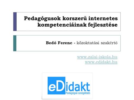 Pedagógusok korszerű internetes kompetenciáinak fejlesztése Bedő Ferenc - közoktatási szakértő www.zalai-iskola.hu www.edidakt.hu.