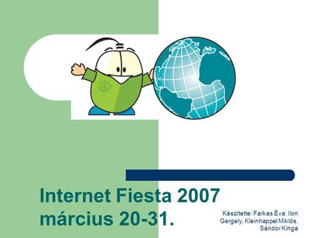 Készítette: Farkas Éva, Ilon Gergely, Kleinhappel Miklós, Sándor Kinga Internet Fiesta 2007 március 20-31.