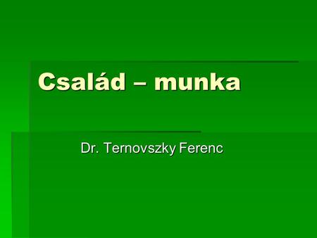 Család – munka Dr. Ternovszky Ferenc.