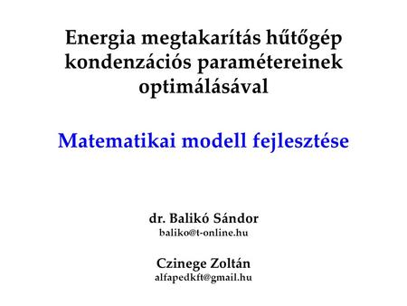Energia megtakarítás hűtőgép kondenzációs paramétereinek optimálásával Matematikai modell fejlesztése dr. Balikó Sándor baliko@t-online.hu Czinege Zoltán.