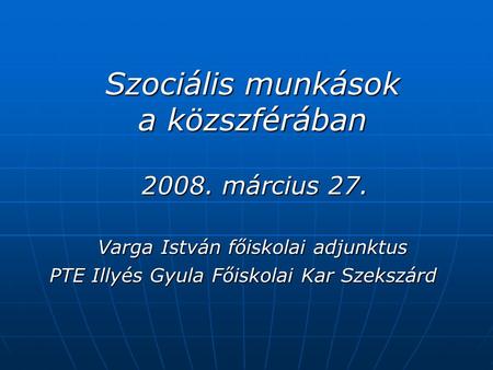 Szociális munkások a közszférában 2008. március 27. Varga István főiskolai adjunktus Szociális munkások a közszférában 2008. március 27. Varga István főiskolai.