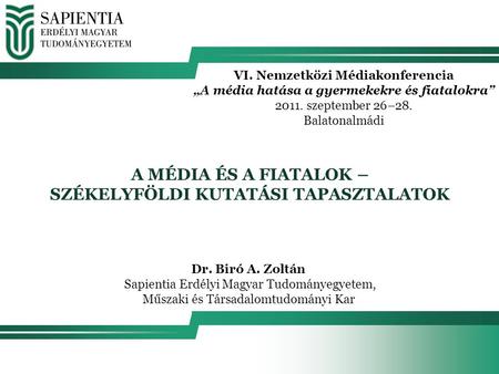 VI. Nemzetközi Médiakonferencia „A média hatása a gyermekekre és fiatalokra” 2011. szeptember 26–28. Balatonalmádi Dr. Biró A. Zoltán Sapientia Erdélyi.