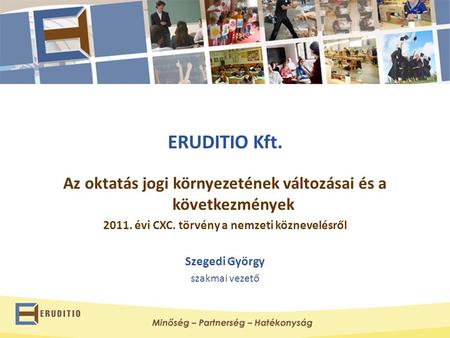 ERUDITIO Kft. Az oktatás jogi környezetének változásai és a következmények 2011. évi CXC. törvény a nemzeti köznevelésről Szegedi György szakmai vezető.