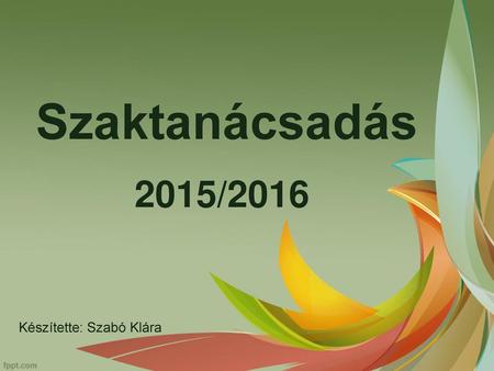 Szaktanácsadás 2015/2016 Készítette: Szabó Klára.