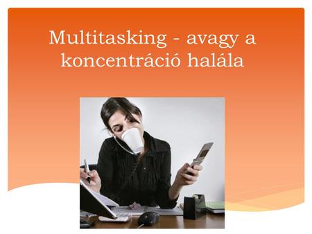 Multitasking - avagy a koncentráció halála