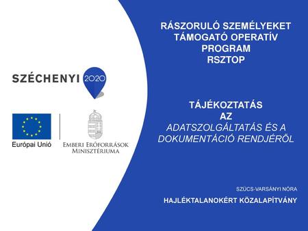 Rászoruló Személyeket Támogató Operatív Program RSZTOP Tájékoztatás az Adatszolgáltatás és a dokumentáció rendjéről Szücs-Varsányi Nóra Hajléktalanokért.