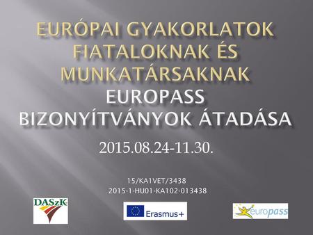 Európai gyakorlatok fiataloknak és munkatársaknak Europass bizonyítványok átadása 2015.08.24-11.30. 15/KA1VET/3438 2015-1-HU01-KA102-013438.