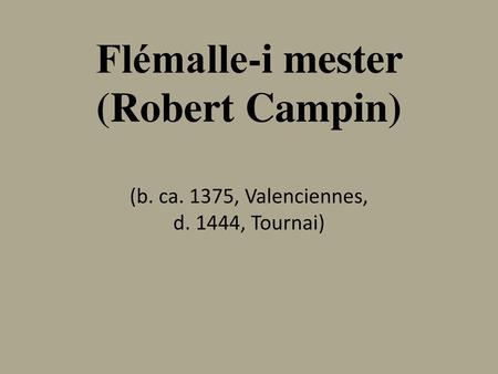 Flémalle-i mester (Robert Campin) (b. ca. 1375, Valenciennes,