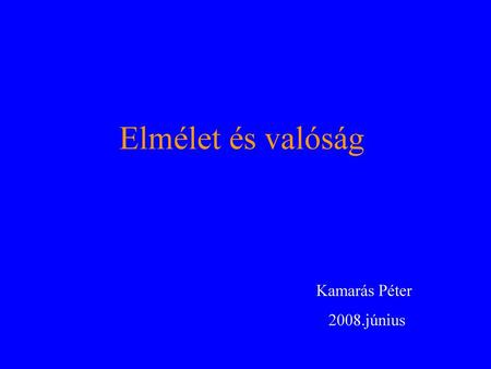 Elmélet és valóság Kamarás Péter 2008.június.