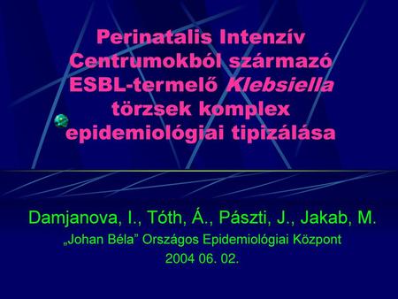 Perinatalis Intenzív Centrumokból származó ESBL-termelő Klebsiella törzsek komplex epidemiológiai tipizálása Damjanova, I., Tóth, Á., Pászti, J., Jakab,