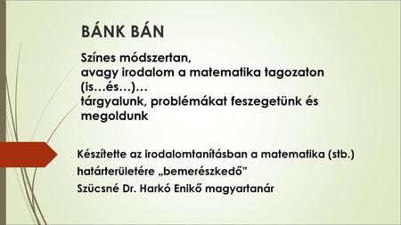 BÁNK BÁN Színes módszertan, avagy irodalom a matematika tagozaton (is…és…)… tárgyalunk, problémákat 	feszegetünk és megoldunk Készítette az irodalomtanításban.